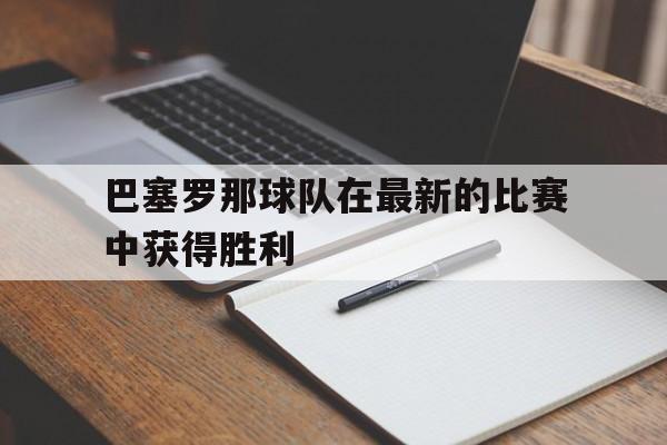 巴塞罗那球队在最新的比赛中获得胜利