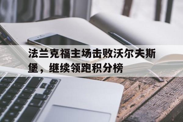 关于法兰克福主场击败沃尔夫斯堡，继续领跑积分榜的信息